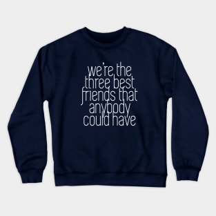 We're the three best friends that anybody could have Crewneck Sweatshirt